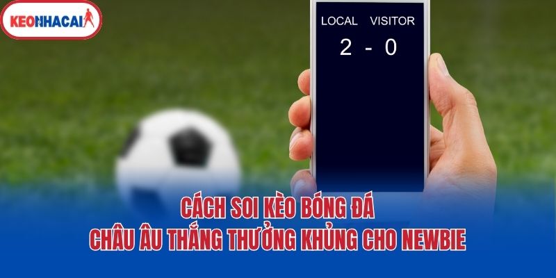 Cách Soi Kèo Bóng Đá Châu Âu Thắng Thưởng Khủng Cho Newbie 1 Cách Soi Kèo Bóng Đá Châu Âu Thắng Thưởng Khủng Cho Newbie
