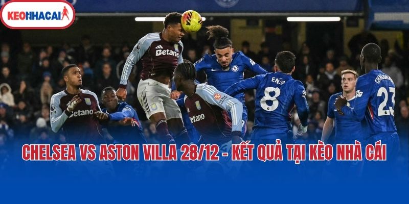 Chelsea Vs Aston Villa 28/12 - Kết Quả Tại Kèo Nhà Cái 1 Chelsea Vs Aston Villa 28/12 - Kết Quả Tại Kèo Nhà Cái