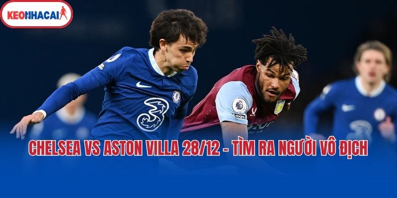 chelsea vs aston villa 28 12 tim ra nguoi vo dich Chelsea vs Aston Villa 28/12 - Tìm ra người vô địch