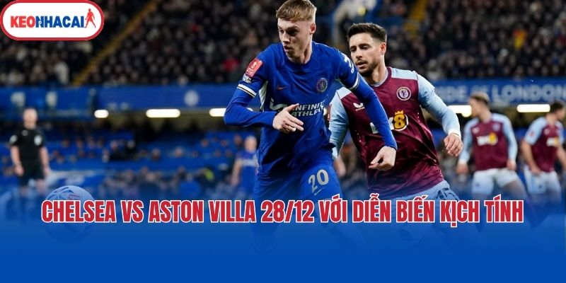chelsea vs aston villa 28 12 voi dien bien kich tinh Chelsea vs Aston Villa 28/12 với diễn biến kịch tính