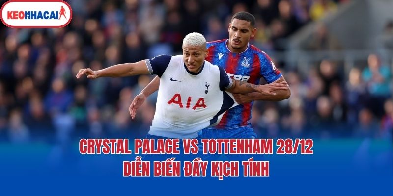 crystal palace vs tottenham 28 12 dien bien day kich tinh Crystal Palace vs Tottenham 28/12 - Diễn biến đầy kịch tính