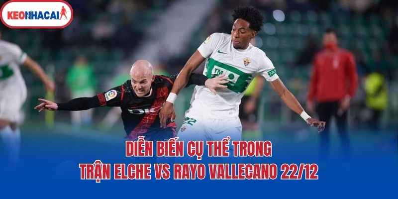 dien bien cu the trong tran elche vs rayo vallecano 22 12 Diễn biến cụ thể trong trận Elche vs Rayo Vallecano 22/12