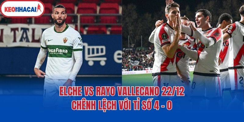 Elche Vs Rayo Vallecano 22/12 - Chênh Lệch Với Tỉ Số 4 - 0 1 Elche Vs Rayo Vallecano 22/12 - Chênh Lệch Với Tỉ Số 4 - 0