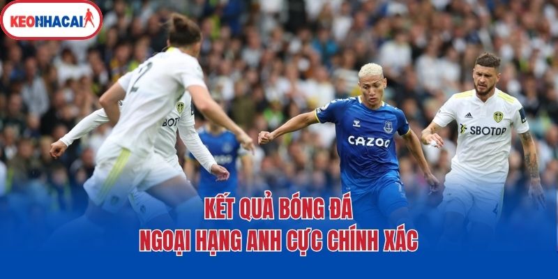 ket qua bong da ngoai hang anh cuc chinh xac Kết quả bóng đá Ngoại hạng Anh cực chính xác