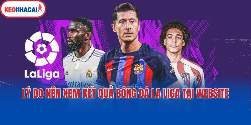 ly do nen xem ket qua bong da la liga tai website Lý do nên xem kết quả bóng đá La Liga tại website?