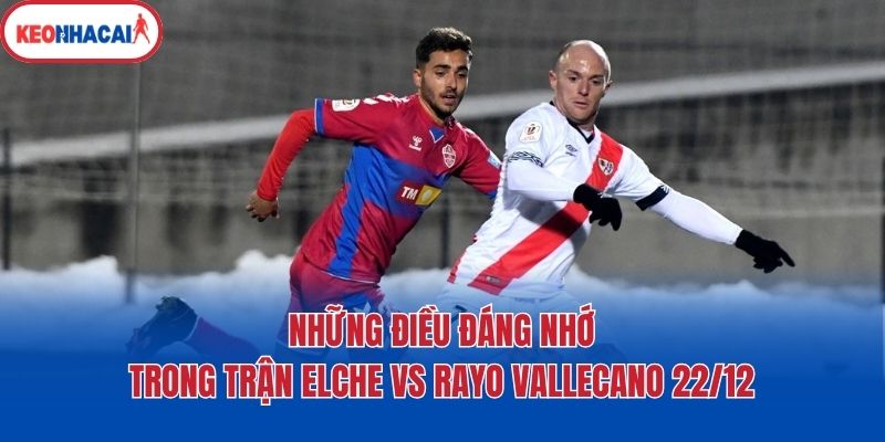 nhung dieu dang nho trong tran elche vs rayo vallecano 22 12 Những điều đáng nhớ trong trận Elche vs Rayo Vallecano 22/12