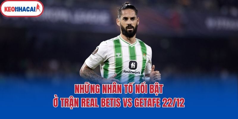 nhung nhan to noi bat o tran real betis vs getafe 22 12 Những nhân tố nổi bật ở trận Real Betis Vs Getafe 22/12