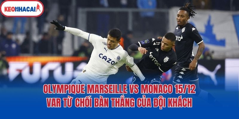 olympique marseille vs monaco 15 12 var tu choi ban thang cua doi khach Olympique Marseille vs Monaco 15/12: VAR từ chối bàn thắng của đội khách
