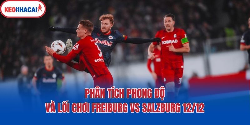 phan tich phong do va loi choi freiburg vs salzburg 12 12 Phân tích phong độ và lối chơi Freiburg vs Salzburg 12/12