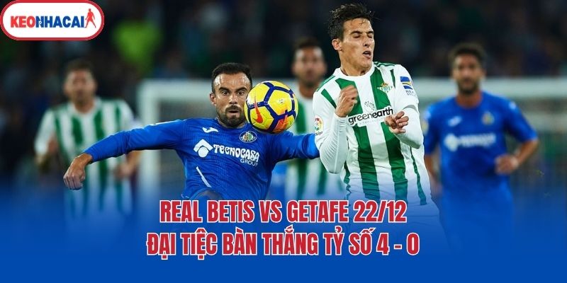 Real Betis Vs Getafe 22/12 - Đại Tiệc Bàn Thắng Tỷ Số 4 - 0 1 Real Betis Vs Getafe 22/12 - Đại Tiệc Bàn Thắng Tỷ Số 4 - 0