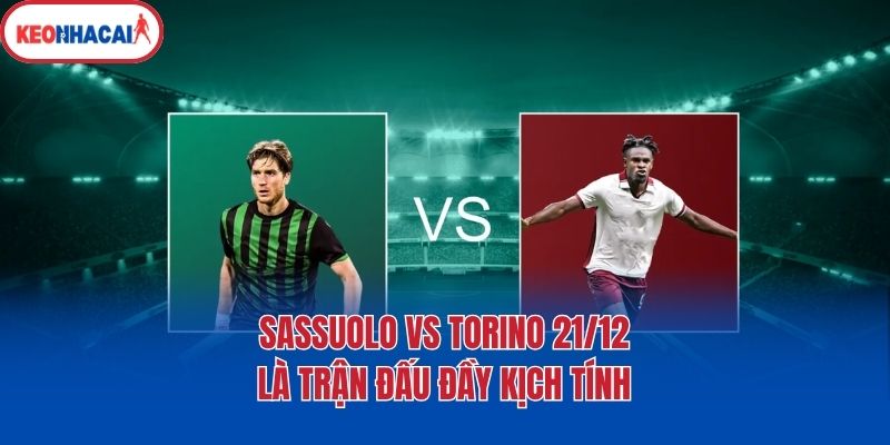 sassuolo vs torino 21 12 la tran dau day kich tinh Sassuolo vs Torino 21/12 là trận đấu đầy kịch tính