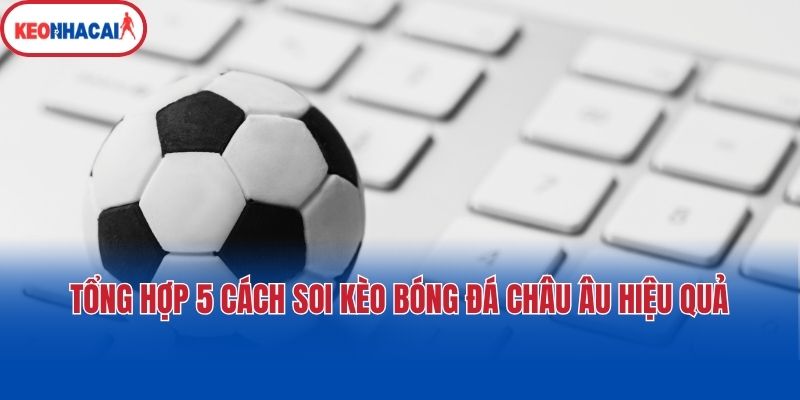 tong hop 5 cach soi keo bong da chau au hieu qua Tổng hợp 5 cách soi kèo bóng đá Châu Âu hiệu quả